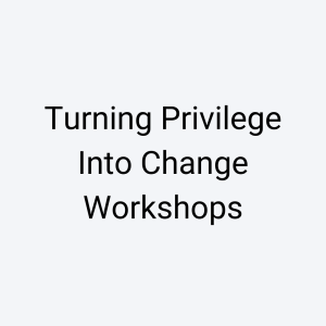 Click to read more: Turning Privilege Into Change Workshops